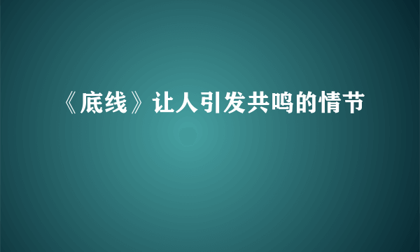 《底线》让人引发共鸣的情节