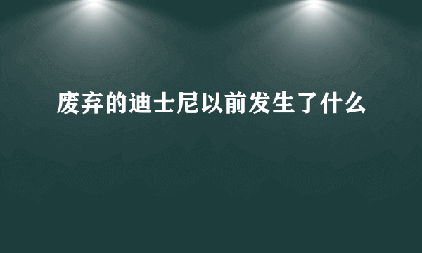 废弃的迪士尼以前发生了什么