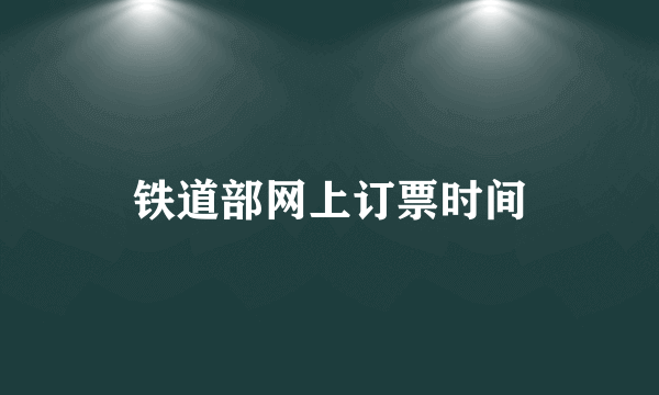 铁道部网上订票时间