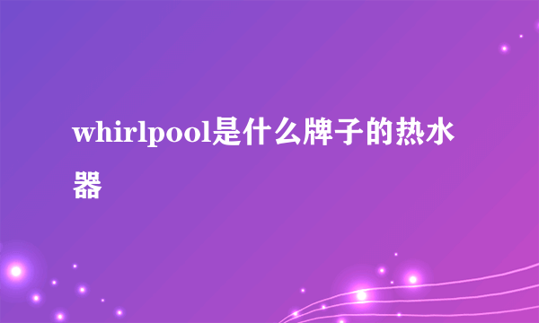 whirlpool是什么牌子的热水器