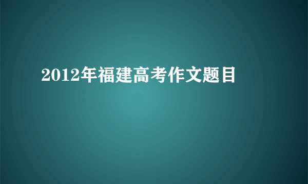 2012年福建高考作文题目