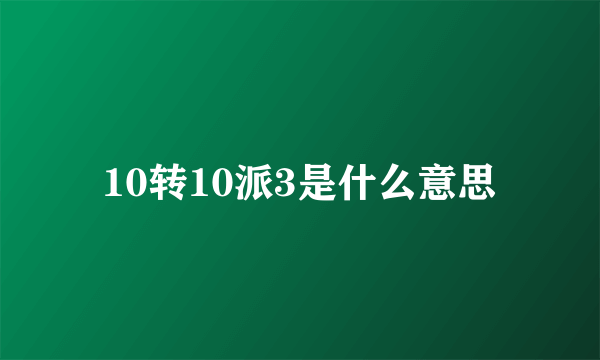 10转10派3是什么意思