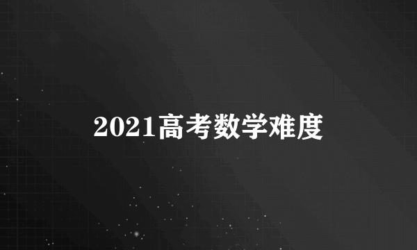 2021高考数学难度