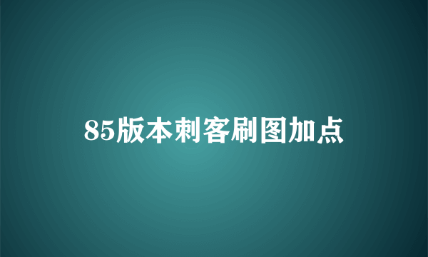 85版本刺客刷图加点