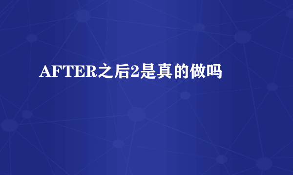 AFTER之后2是真的做吗