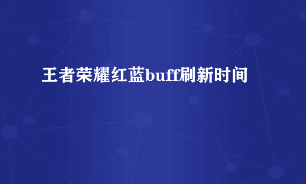 王者荣耀红蓝buff刷新时间