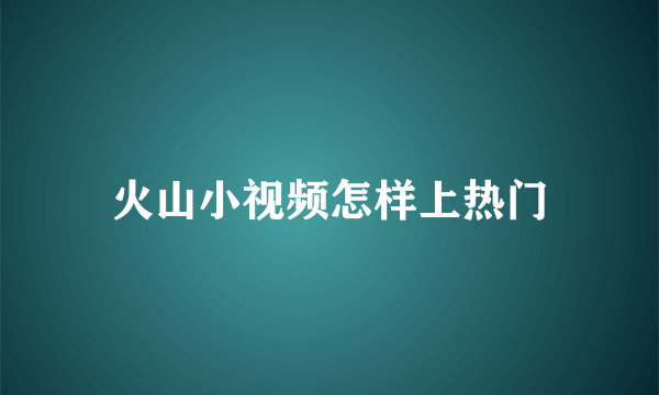 火山小视频怎样上热门