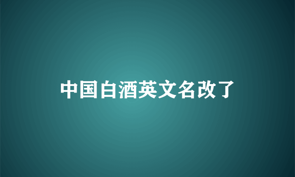 中国白酒英文名改了