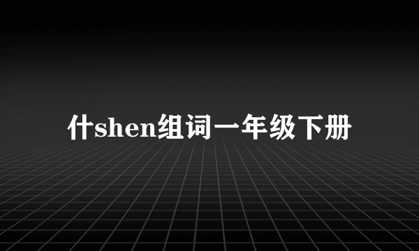 什shen组词一年级下册