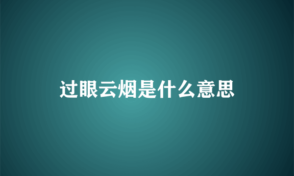 过眼云烟是什么意思