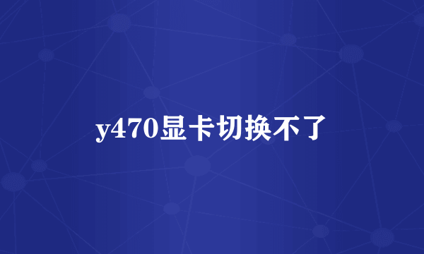 y470显卡切换不了