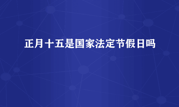 正月十五是国家法定节假日吗