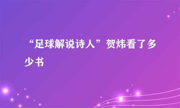 “足球解说诗人”贺炜看了多少书