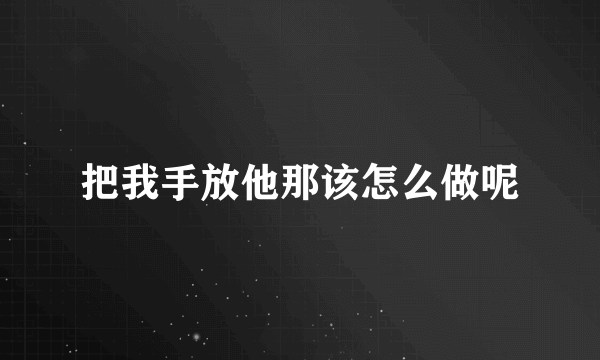 把我手放他那该怎么做呢