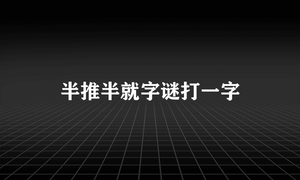 半推半就字谜打一字