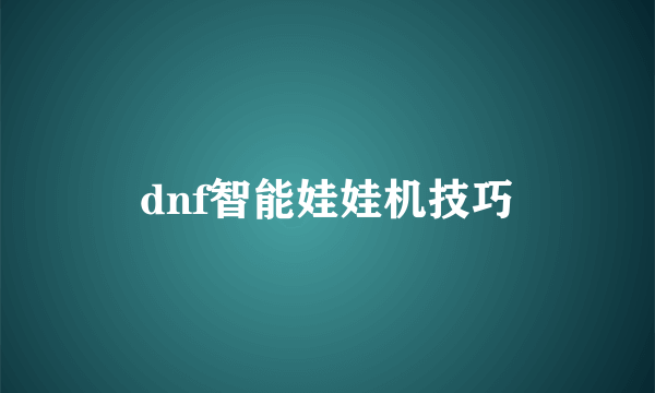 dnf智能娃娃机技巧