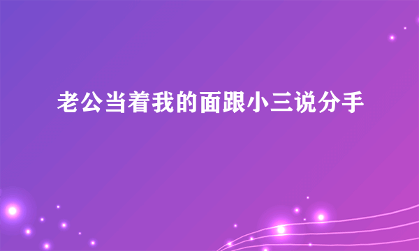 老公当着我的面跟小三说分手