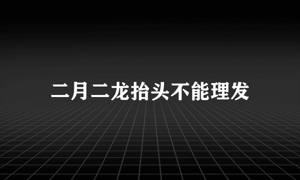 二月二龙抬头不能理发