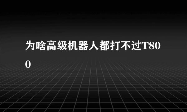 为啥高级机器人都打不过T800