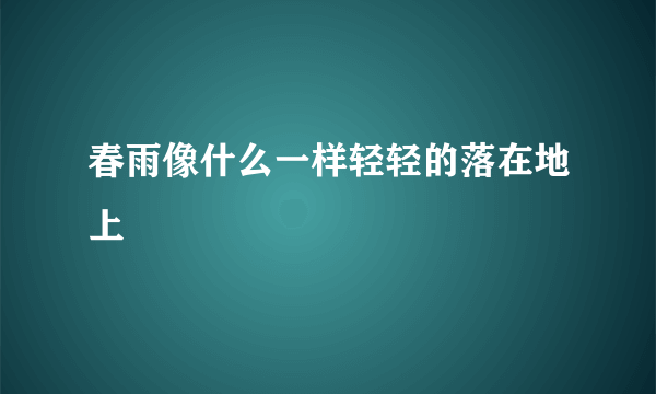 春雨像什么一样轻轻的落在地上