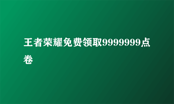 王者荣耀免费领取9999999点卷