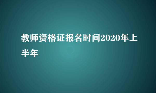 教师资格证报名时间2020年上半年