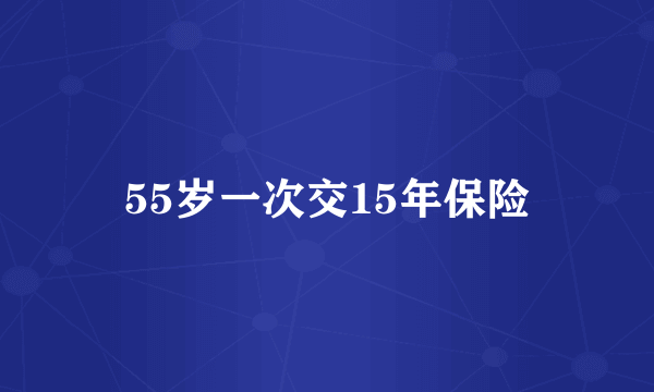 55岁一次交15年保险