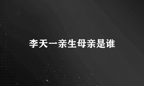 李天一亲生母亲是谁