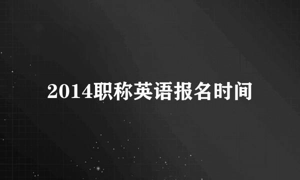 2014职称英语报名时间