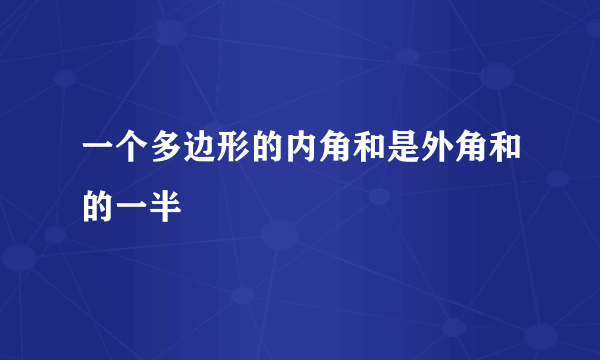 一个多边形的内角和是外角和的一半