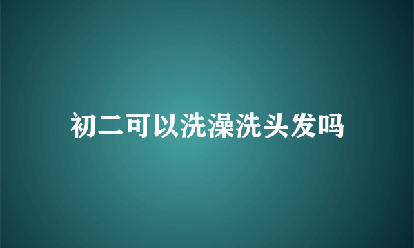 初二可以洗澡洗头发吗