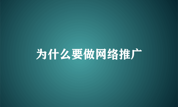 为什么要做网络推广