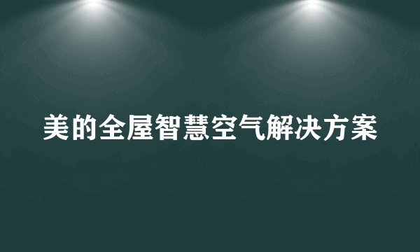 美的全屋智慧空气解决方案