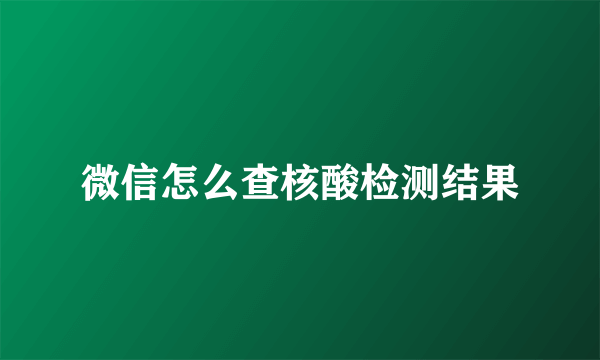 微信怎么查核酸检测结果