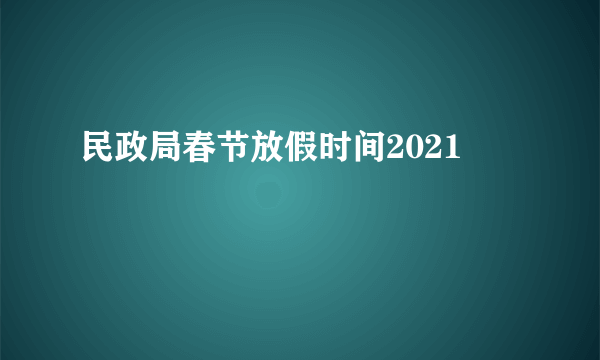 民政局春节放假时间2021