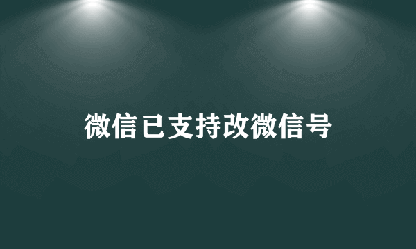 微信已支持改微信号