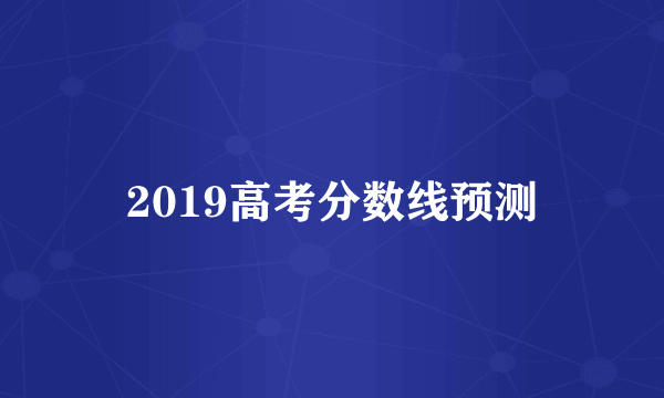 2019高考分数线预测