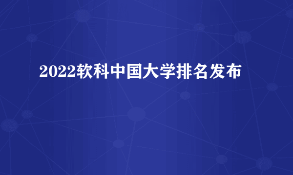 2022软科中国大学排名发布