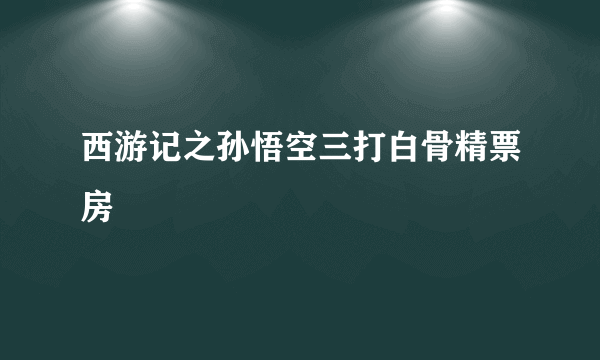 西游记之孙悟空三打白骨精票房