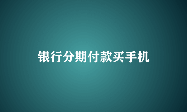 银行分期付款买手机