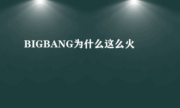 BIGBANG为什么这么火