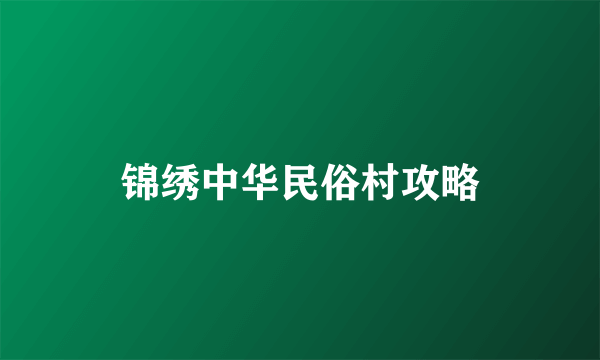 锦绣中华民俗村攻略