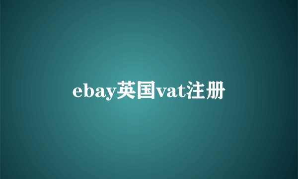 ebay英国vat注册