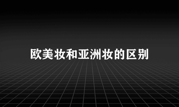 欧美妆和亚洲妆的区别