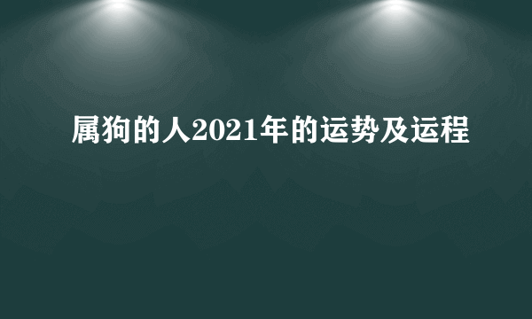 属狗的人2021年的运势及运程