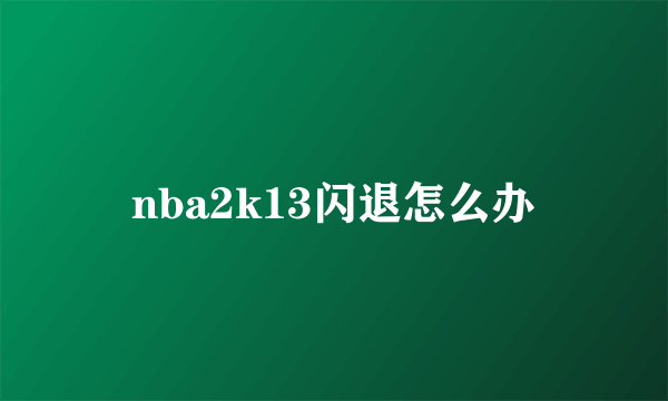 nba2k13闪退怎么办