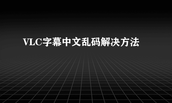 VLC字幕中文乱码解决方法