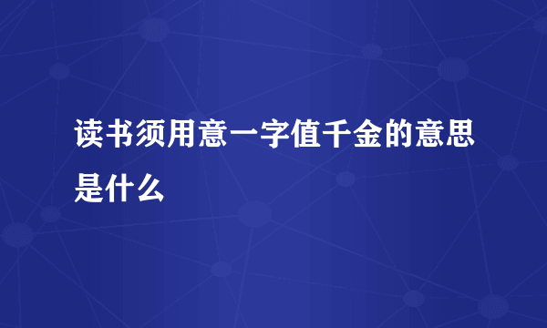 读书须用意一字值千金的意思是什么