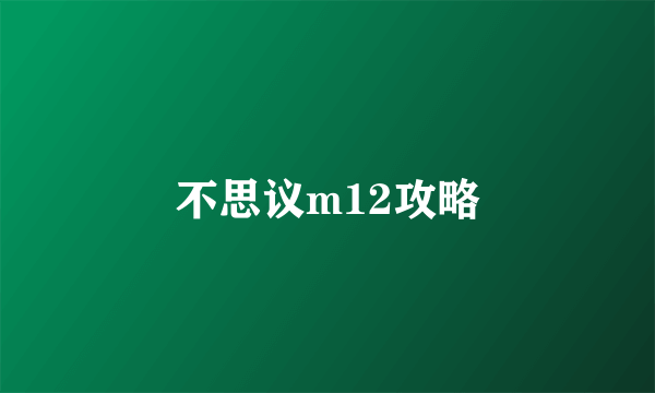 不思议m12攻略