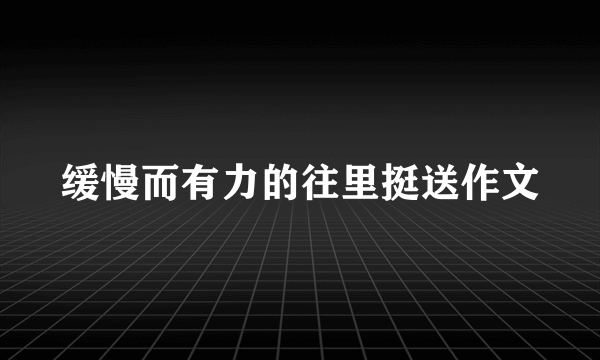 缓慢而有力的往里挺送作文